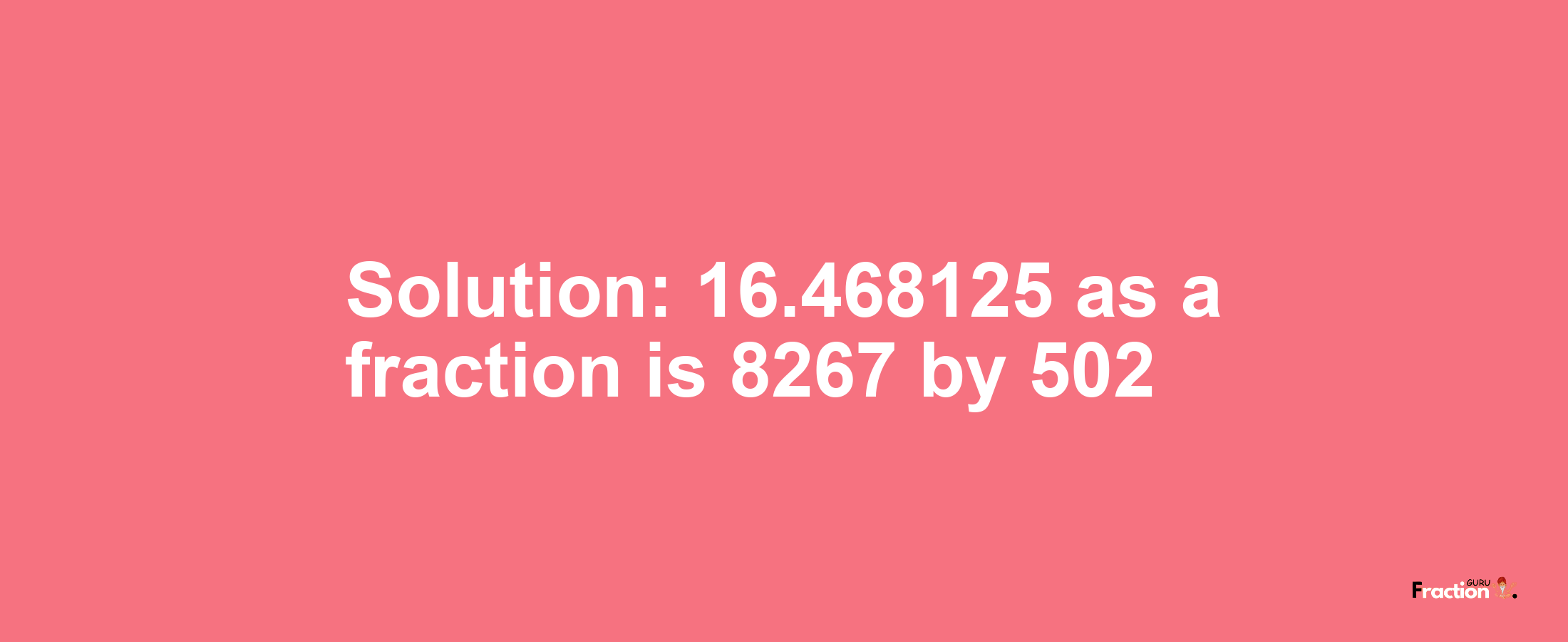 Solution:16.468125 as a fraction is 8267/502